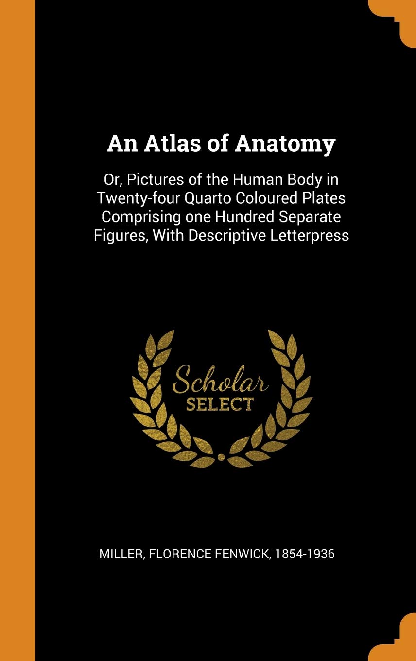 An Atlas of Anatomy: Or, Pictures of the Human Body in Twenty-Four Quarto Coloured Plates Comprising One Hundred Separate Figures, with Des: Or, ... Figures, with Descriptive Letterpress Politics & History