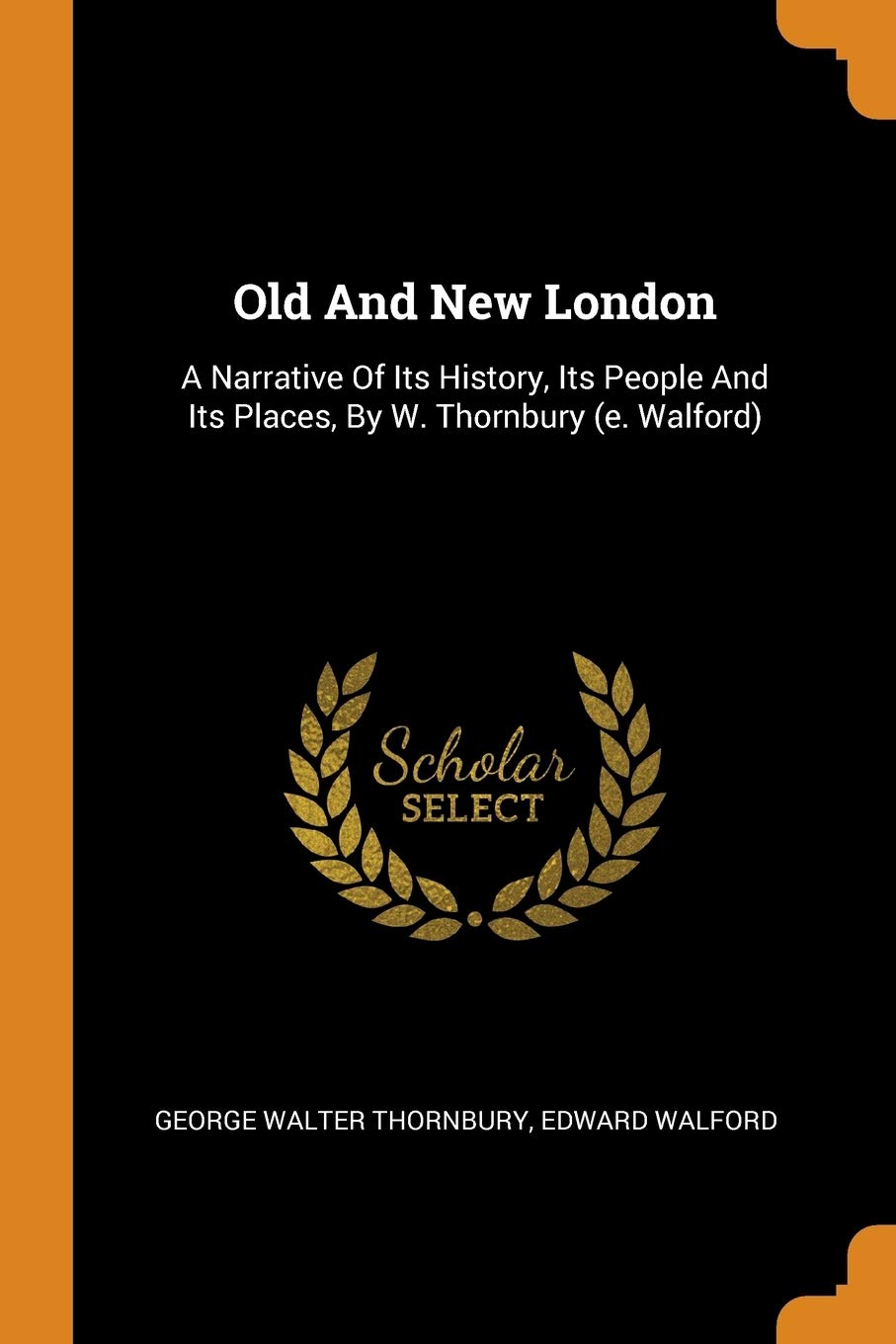 Old and New London: A Narrative of Its History, Its People and Its Places, by W. Thornbury (E. Walford) Politics & History