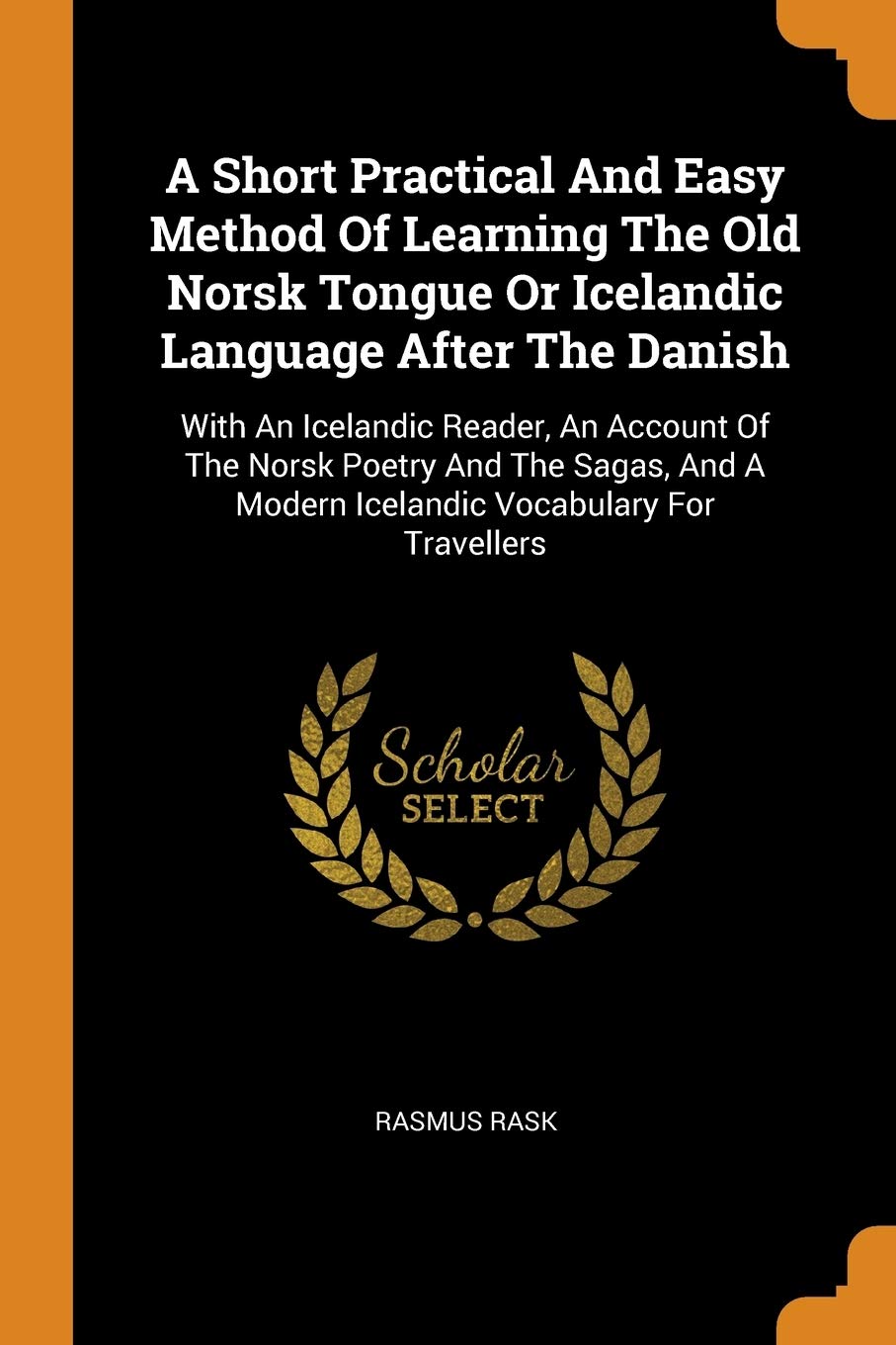 A Short Practical and Easy Method of Learning the Old Norsk Tongue or Icelandic Language After the Danish: With an Icelandic Reader, an Account of ... a Modern Icelandic Vocabulary for Travellers Social Sciences
