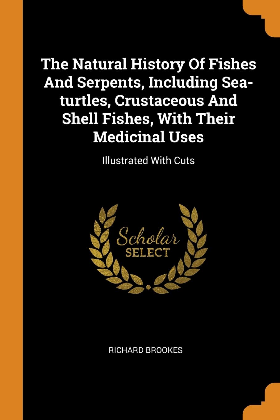 The Natural History of Fishes and Serpents, Including Sea-Turtles, Crustaceous and Shell Fishes, with Their Medicinal Uses: Illustrated with Cuts Social Sciences