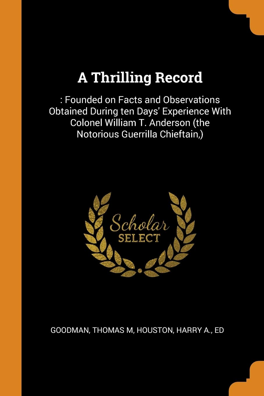 A Thrilling Record: : Founded on Facts and Observations Obtained During Ten Days' Experience with Colonel William T. Anderson (the Notorio: : Founded ... (the Notorious Guerrilla Chieftain, ) Politics & History