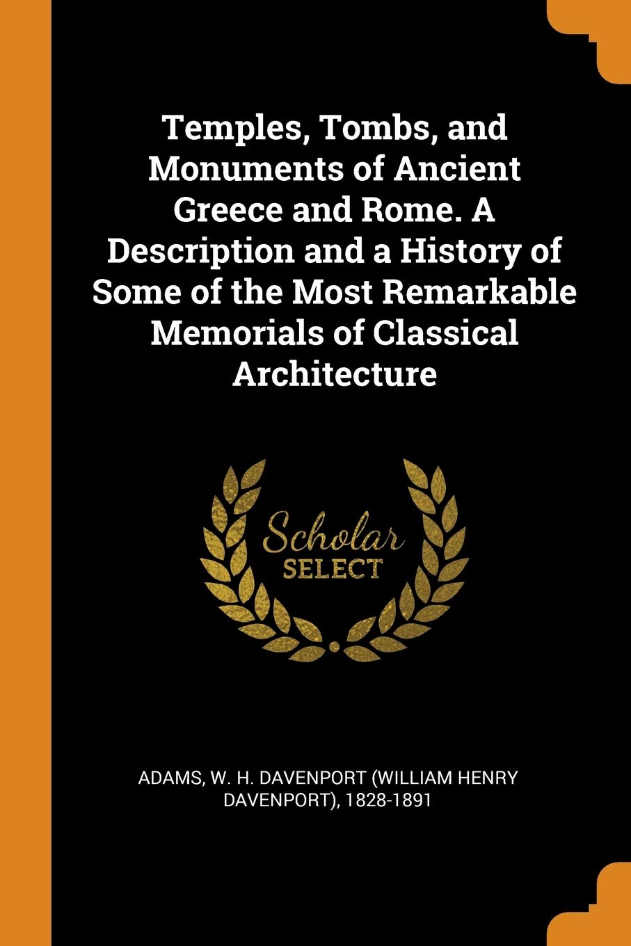 Temples, Tombs, and Monuments of Ancient Greece and Rome. a Description and a History of Some of the Most Remarkable Memorials of Classical Architectu Politics & History
