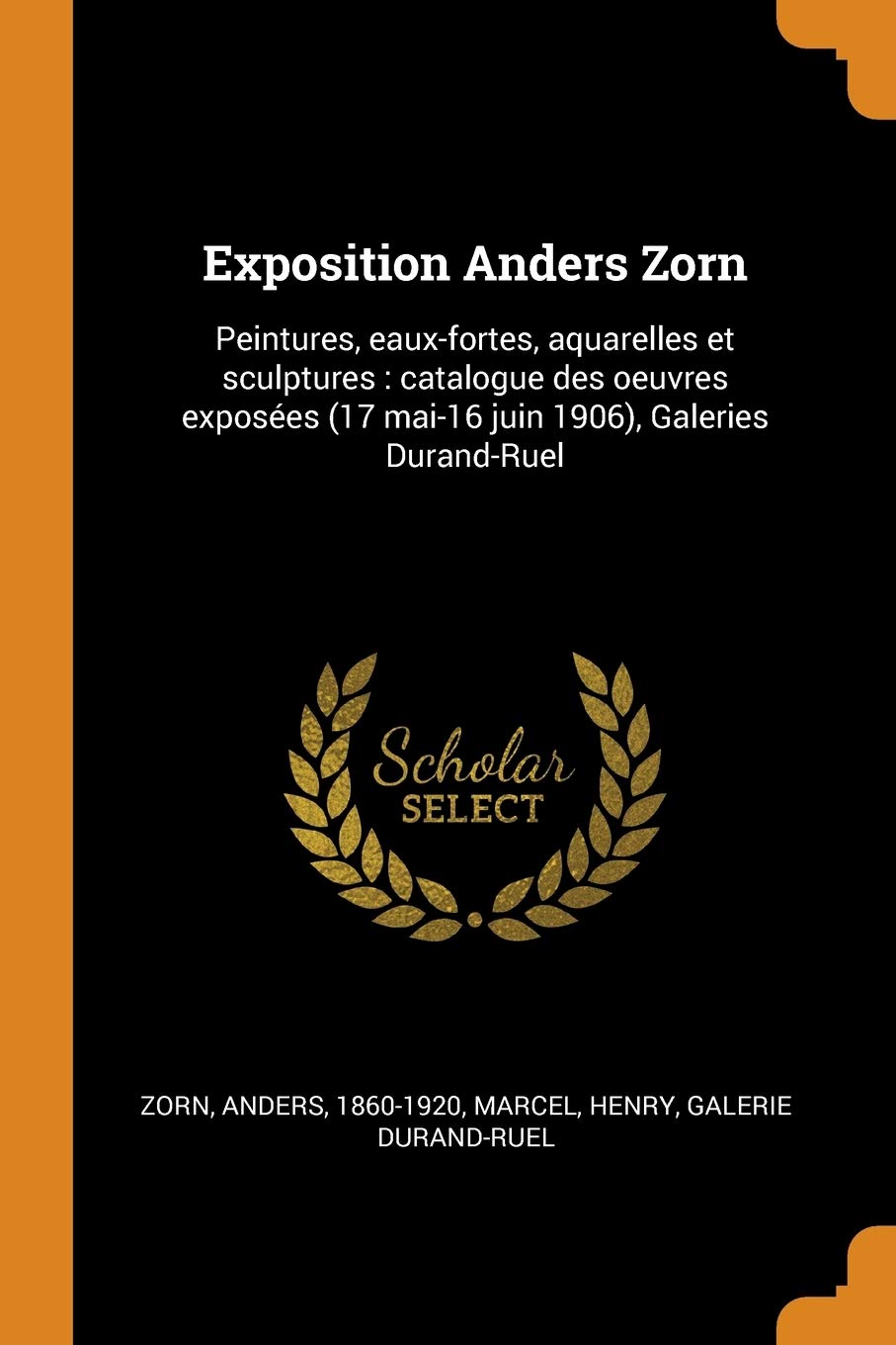 Exposition Anders Zorn: Peintures, Eaux-Fortes, Aquarelles Et Sculptures: Catalogue Des Oeuvres Exposées (17 Mai-16 Juin 1906), Galeries Duran: ... (17 Mai-16 Juin 1906), Galeries Durand-Ruel Social Sciences
