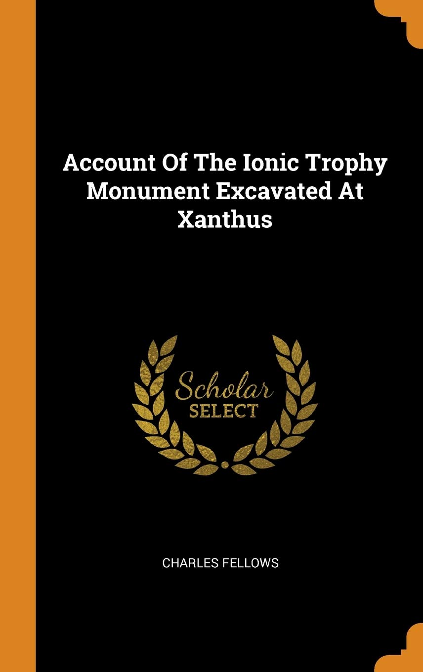 Account of the Ionic Trophy Monument Excavated at Xanthus Architecture