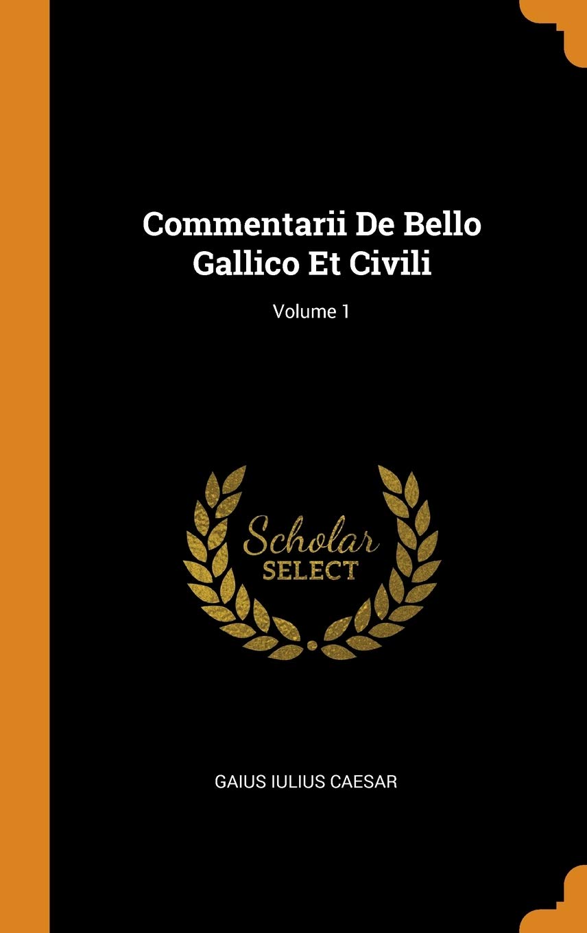 Commentarii de Bello Gallico Et Civili; Volume 1 Politics & History