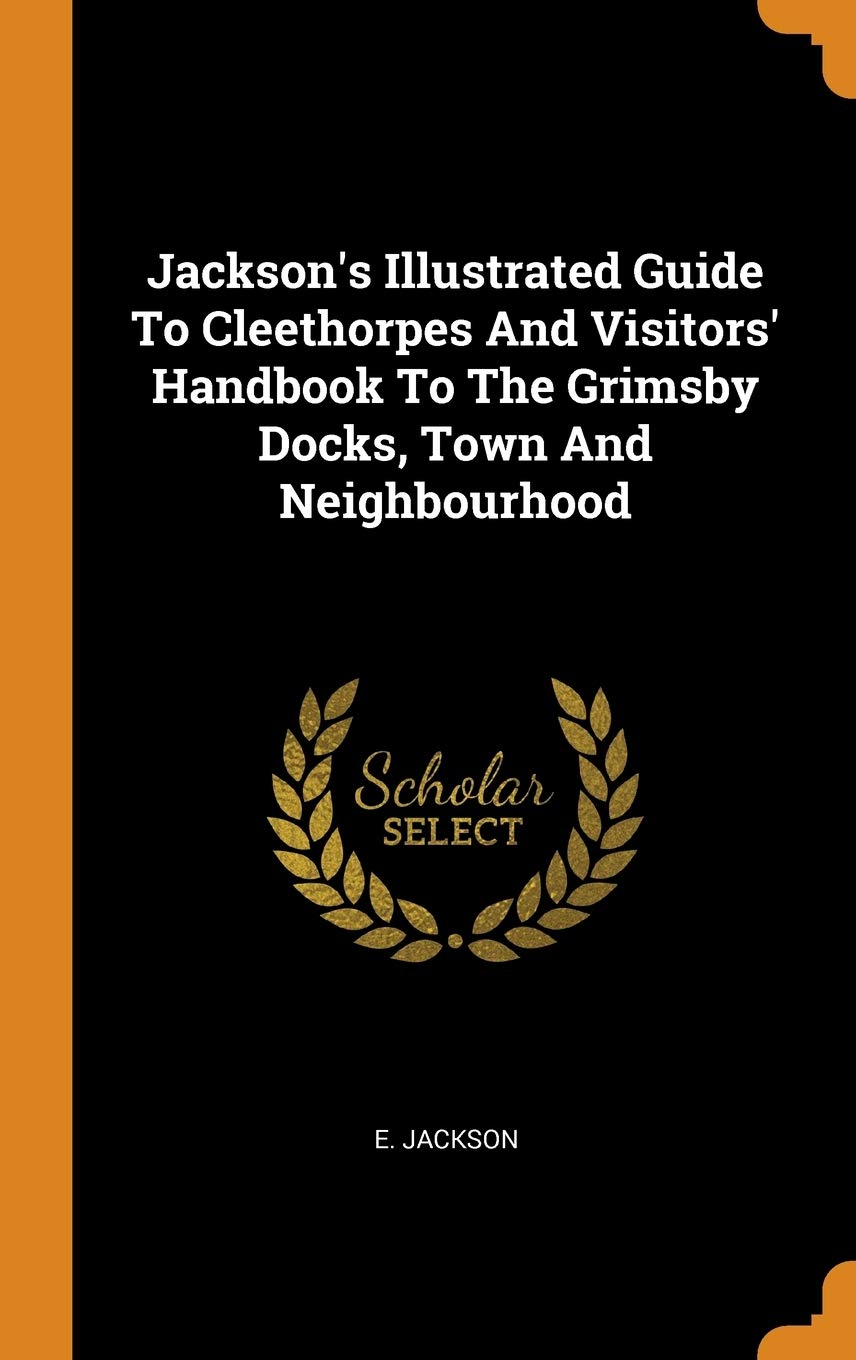 Jackson's Illustrated Guide to Cleethorpes and Visitors' Handbook to the Grimsby Docks, Town and Neighbourhood Politics & History