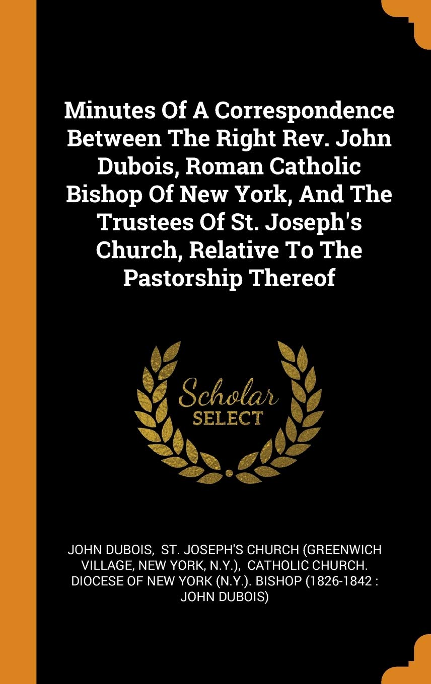 Minutes of a Correspondence Between the Right Rev. John Dubois, Roman Catholic Bishop of New York, and the Trustees of St. Joseph's Church, Relative t Politics & History