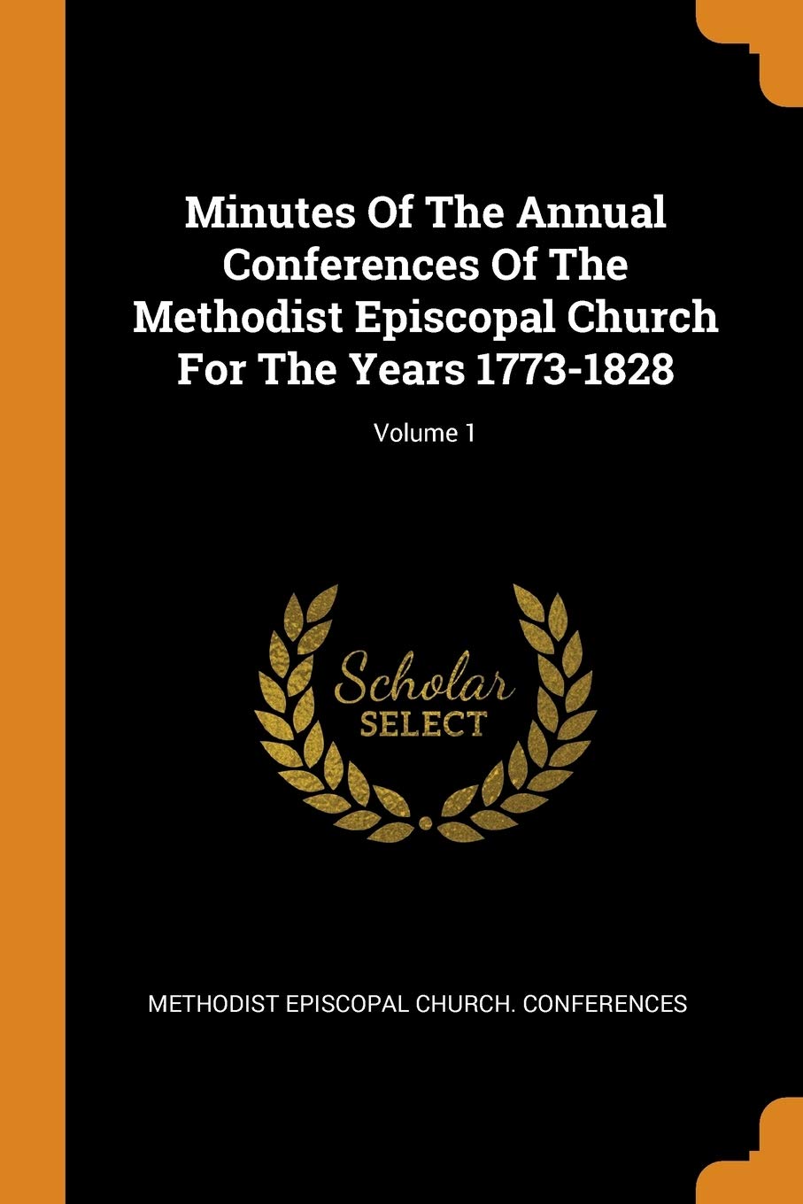 Minutes of the Annual Conferences of the Methodist Episcopal Church for the Years 1773-1828; Volume 1 Politics & History