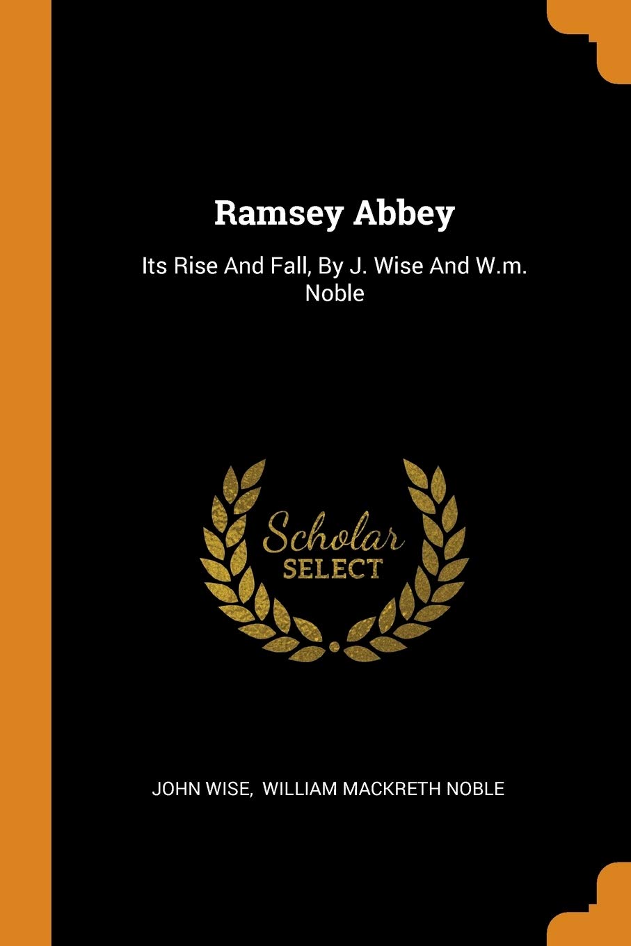 Ramsey Abbey: Its Rise and Fall, by J. Wise and W.M. Noble Politics & History