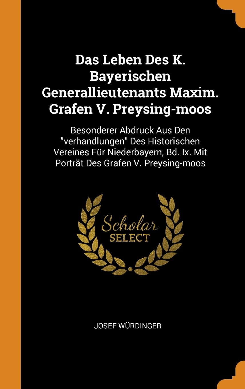 Das Leben Des K. Bayerischen Generallieutenants Maxim. Grafen V. Preysing-Moos: Besonderer Abdruck Aus Den Verhandlungen Des Historischen Vereines ... IX. Mit Porträt Des Grafen V. Preysing-Moos Politics & History