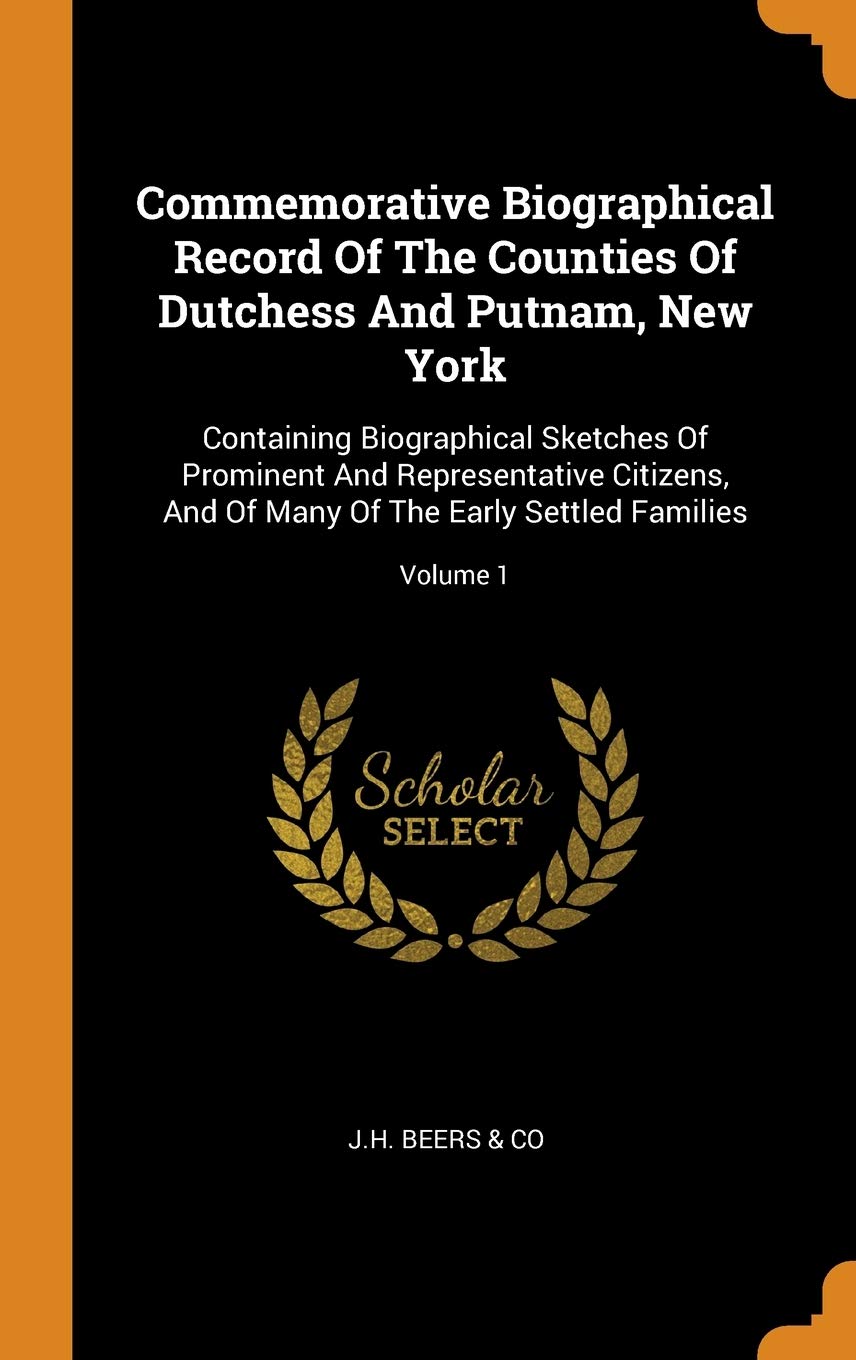 Commemorative Biographical Record of the Counties of Dutchess and Putnam, New York: Containing Biographical Sketches of Prominent and Representative ... Many of the Early Settled Families; Volume 1 Politics & History