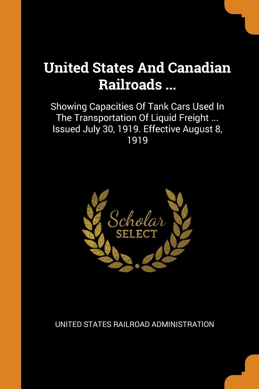 United States and Canadian Railroads ...: Showing Capacities of Tank Cars Used in the Transportation of Liquid Freight ... Issued July 30, 1919. ... July 30, 1919. Effective August 8, 1919 Politics & History