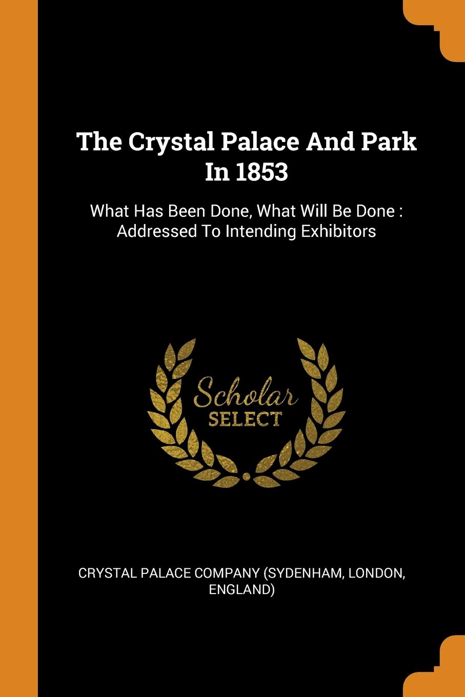 The Crystal Palace and Park in 1853: What Has Been Done, What Will Be Done: Addressed to Intending Exhibitors Politics & History