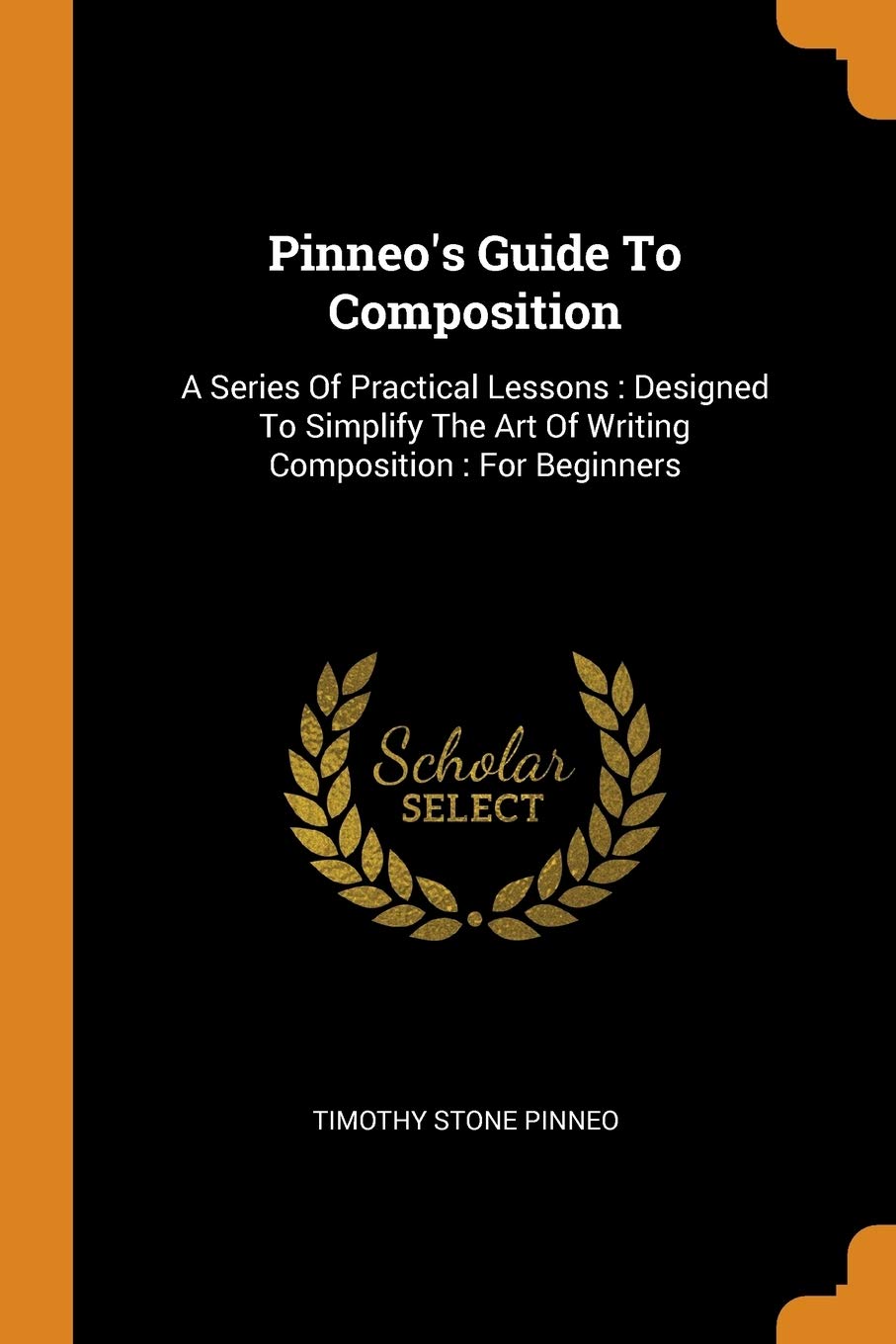 Pinneo's Guide to Composition: A Series of Practical Lessons: Designed to Simplify the Art of Writing Composition: For Beginners Politics & History