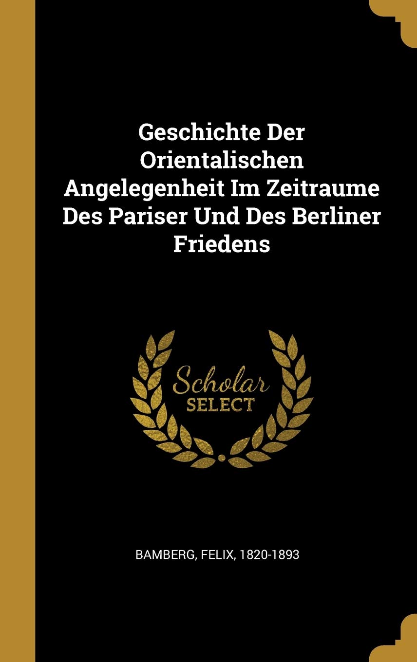 Geschichte Der Orientalischen Angelegenheit Im Zeitraume Des Pariser Und Des Berliner Friedens Politics & History