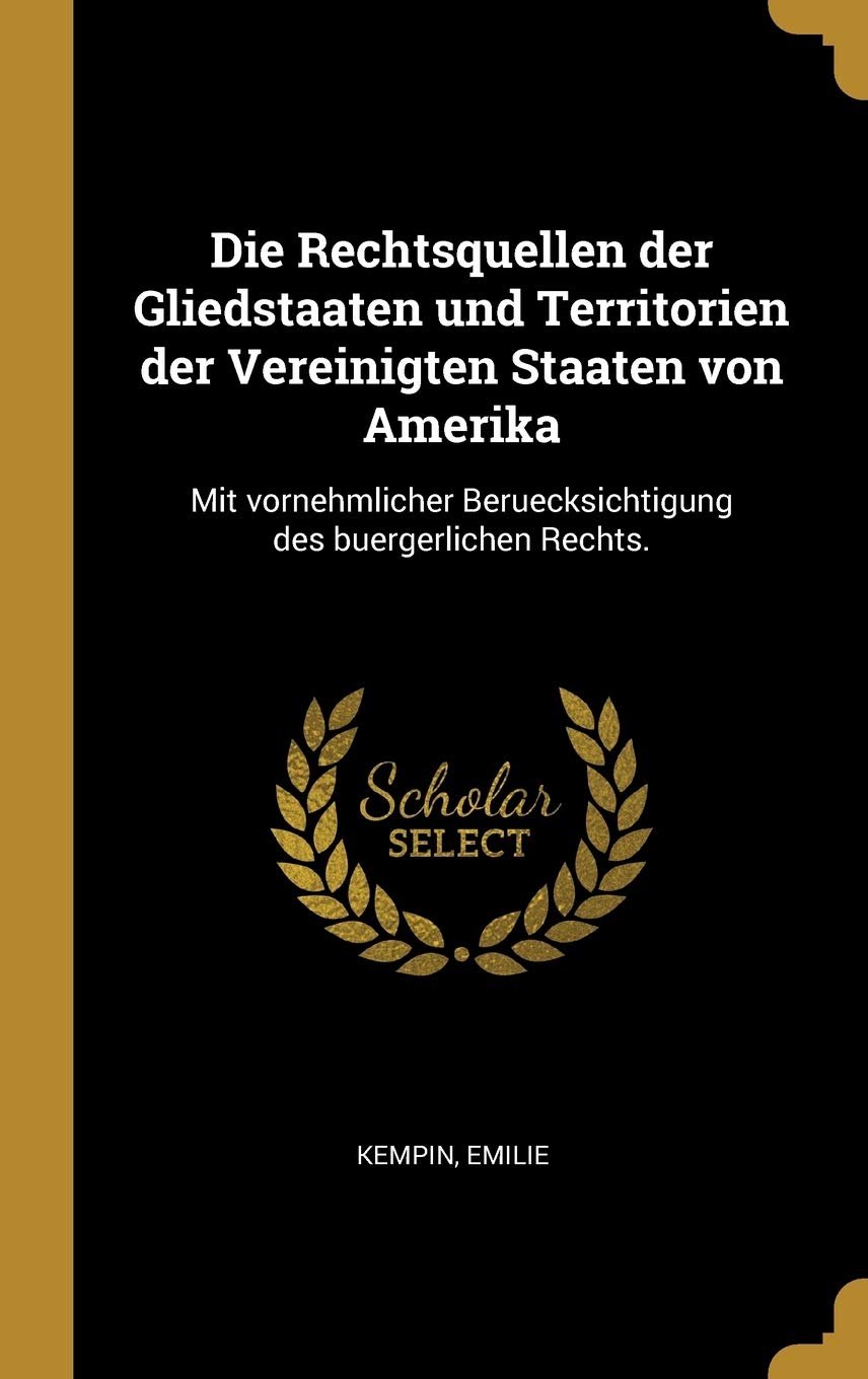 Die Rechtsquellen der Gliedstaaten und Territorien der Vereinigten Staaten von Amerika: Mit vornehmlicher Beruecksichtigung des buergerlichen Rechts. Law