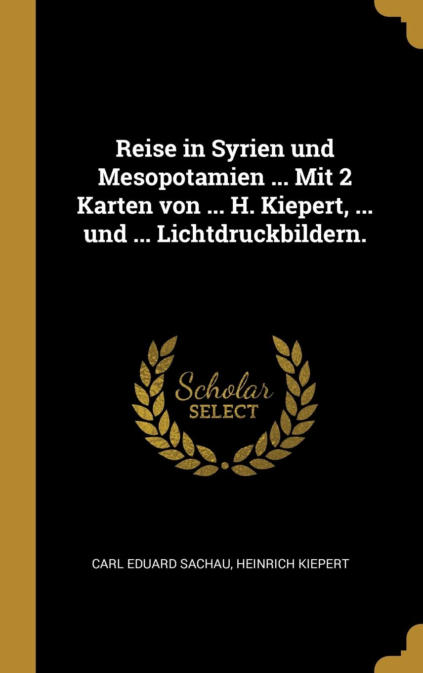 Reise in Syrien und Mesopotamien ... Mit 2 Karten von ... H. Kiepert, ... und ... Lichtdruckbildern. Politics & History