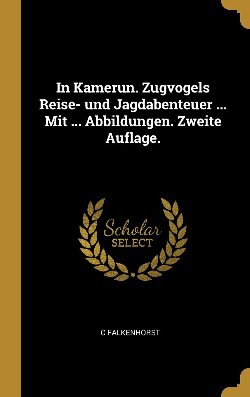 In Kamerun. Zugvogels Reise- und Jagdabenteuer ... Mit ... Abbildungen. Zweite Auflage. Politics & History