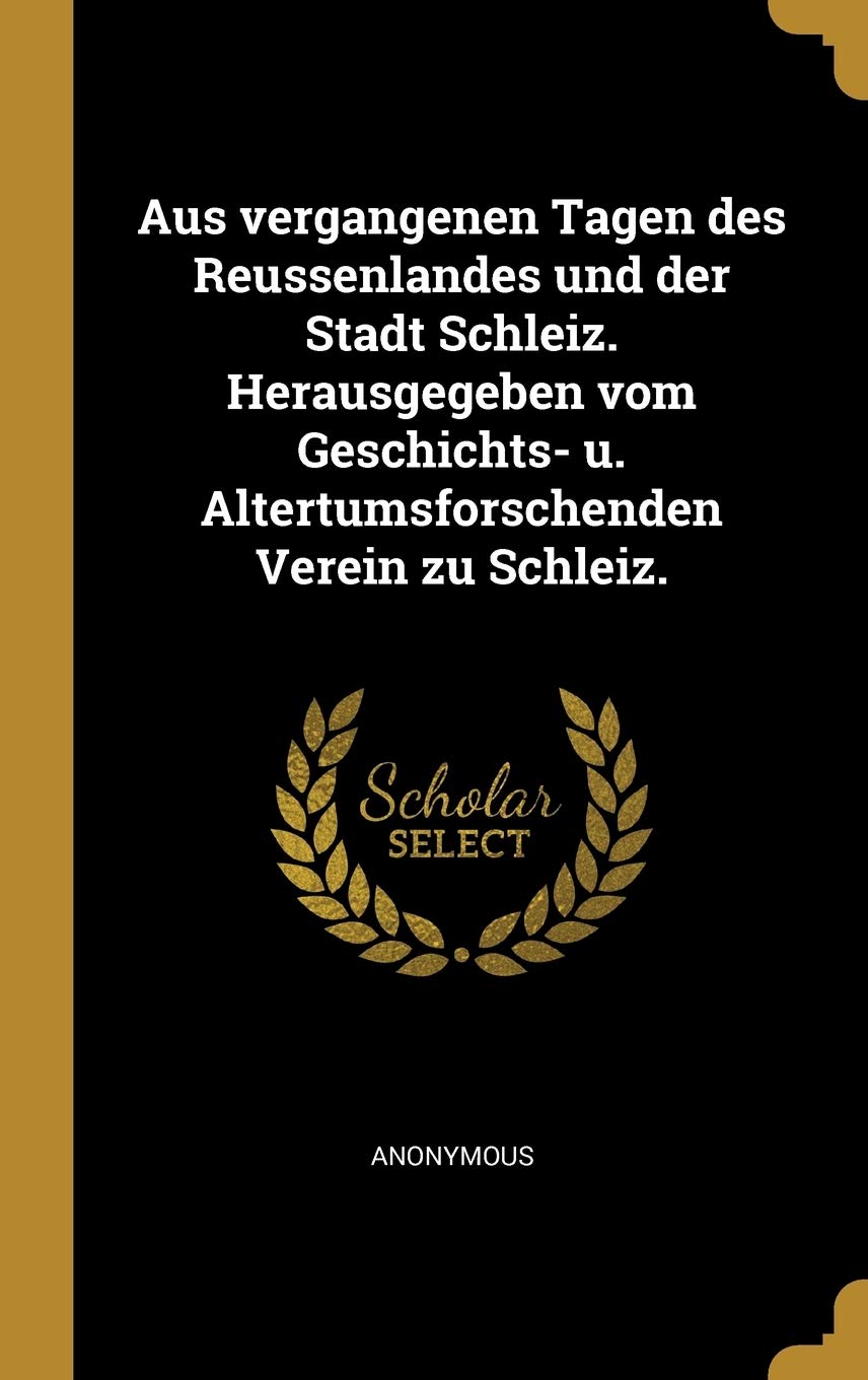 Aus vergangenen Tagen des Reussenlandes und der Stadt Schleiz. Herausgegeben vom Geschichts- u. Altertumsforschenden Verein zu Schleiz. Politics & History