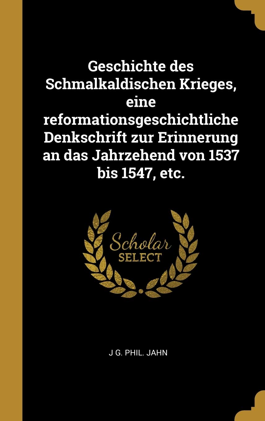 Geschichte des Schmalkaldischen Krieges, eine reformationsgeschichtliche Denkschrift zur Erinnerung an das Jahrzehend von 1537 bis 1547, etc. Politics & History