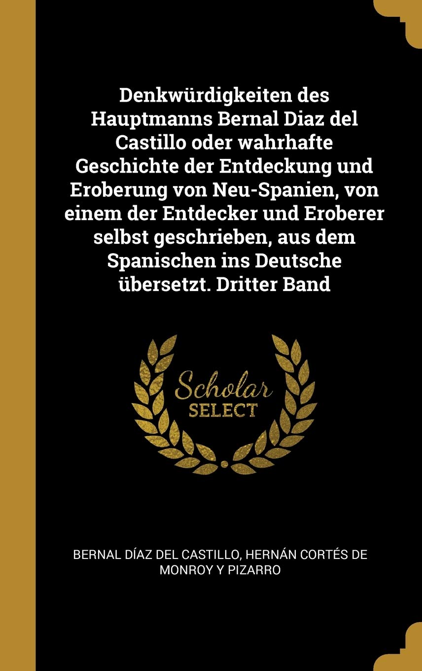 Denkwürdigkeiten des Hauptmanns Bernal Diaz del Castillo oder wahrhafte Geschichte der Entdeckung und Eroberung von Neu-Spanien, von einem der ... ins Deutsche übersetzt. Dritter Band Politics & History