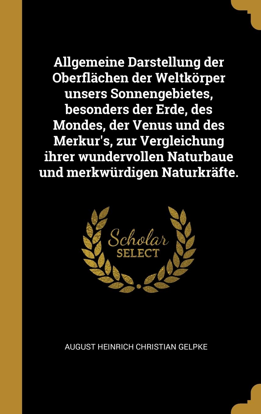 Allgemeine Darstellung Der Oberflächen Der Weltkörper Unsers Sonnengebietes, Besonders Der Erde, Des Mondes, Der Venus Und Des Merkur's, Zur ... Naturbaue Und Merkwürdigen Naturkräfte. Politics & History