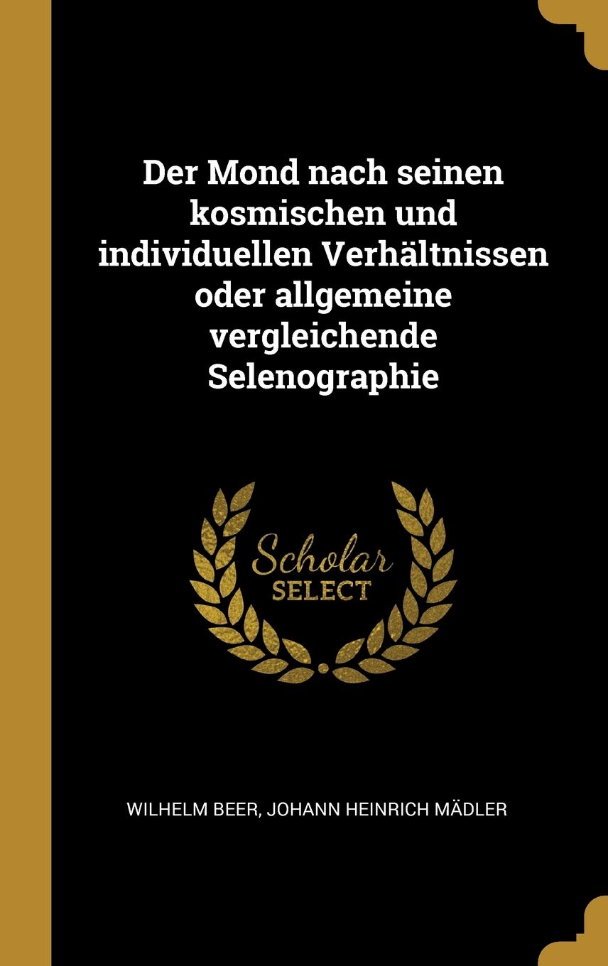 Der Mond nach seinen kosmischen und individuellen Verhältnissen oder allgemeine vergleichende Selenographie Natural Sciences