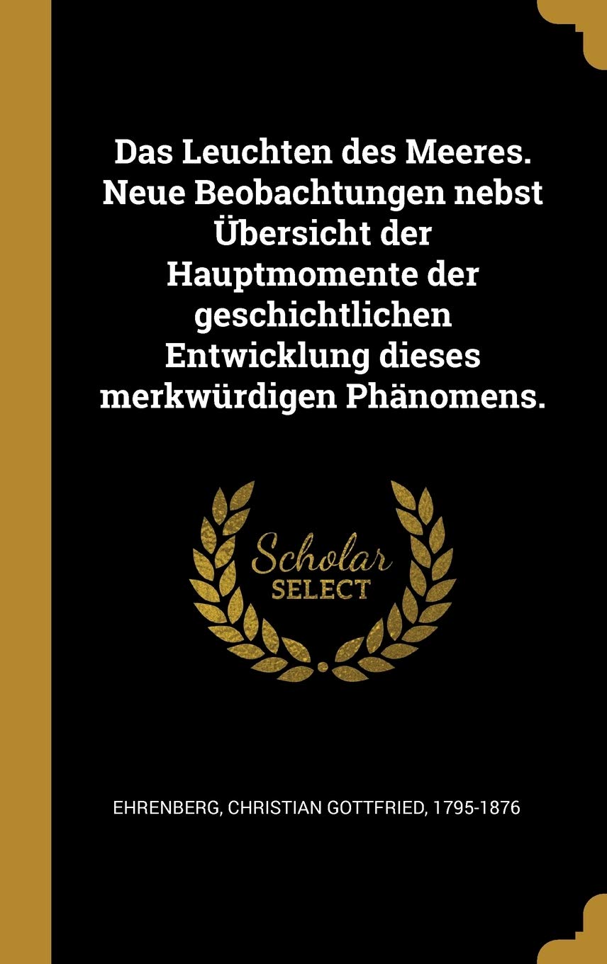 Das Leuchten des Meeres. Neue Beobachtungen nebst Übersicht der Hauptmomente der geschichtlichen Entwicklung dieses merkwürdigen Phänomens. Politics & History