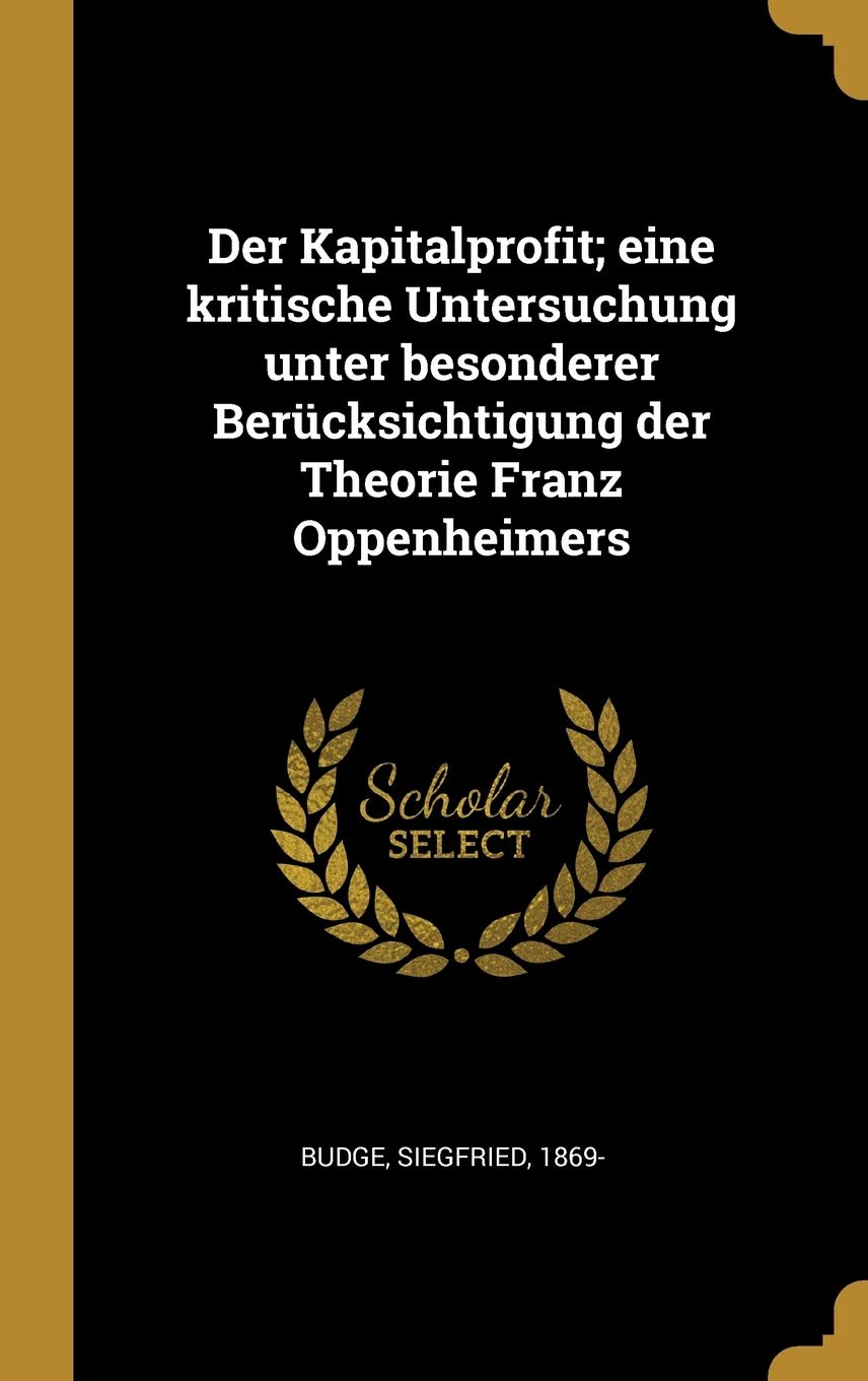 Der Kapitalprofit; eine kritische Untersuchung unter besonderer Berücksichtigung der Theorie Franz Oppenheimers Politics & History