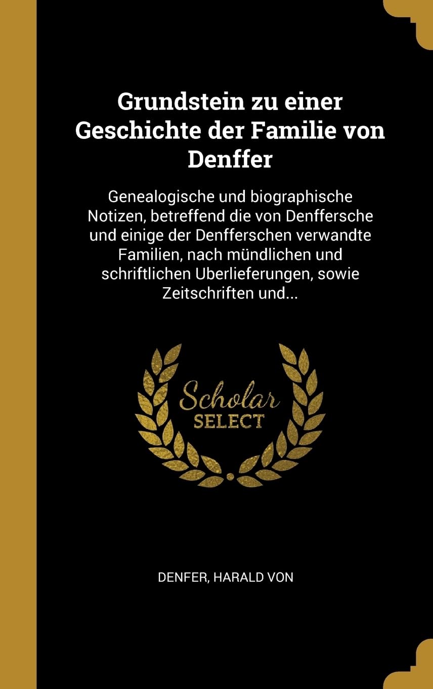 Grundstein zu einer Geschichte der Familie von Denffer: Genealogische und biographische Notizen, betreffend die von Denffersche und einige der ... Uberlieferungen, sowie Zeitschriften und... Politics & History