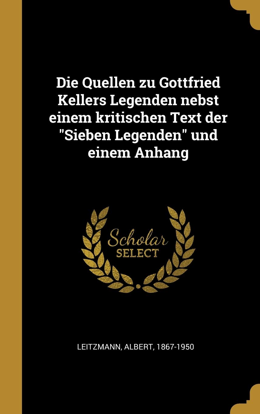 Die Quellen zu Gottfried Kellers Legenden nebst einem kritischen Text der "Sieben Legenden" und einem Anhang Foreign Languages ​​& Dictionaries