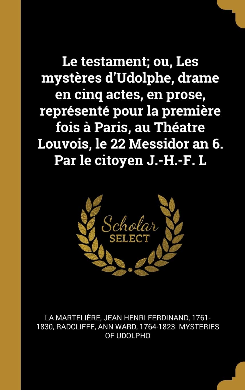 Le testament; ou, Les mystères d'Udolphe, drame en cinq actes, en prose, représenté pour la première fois à Paris, au Théatre Louvois, le 22 Messidor an 6. Par le citoyen J.-H.-F. L Politics & History