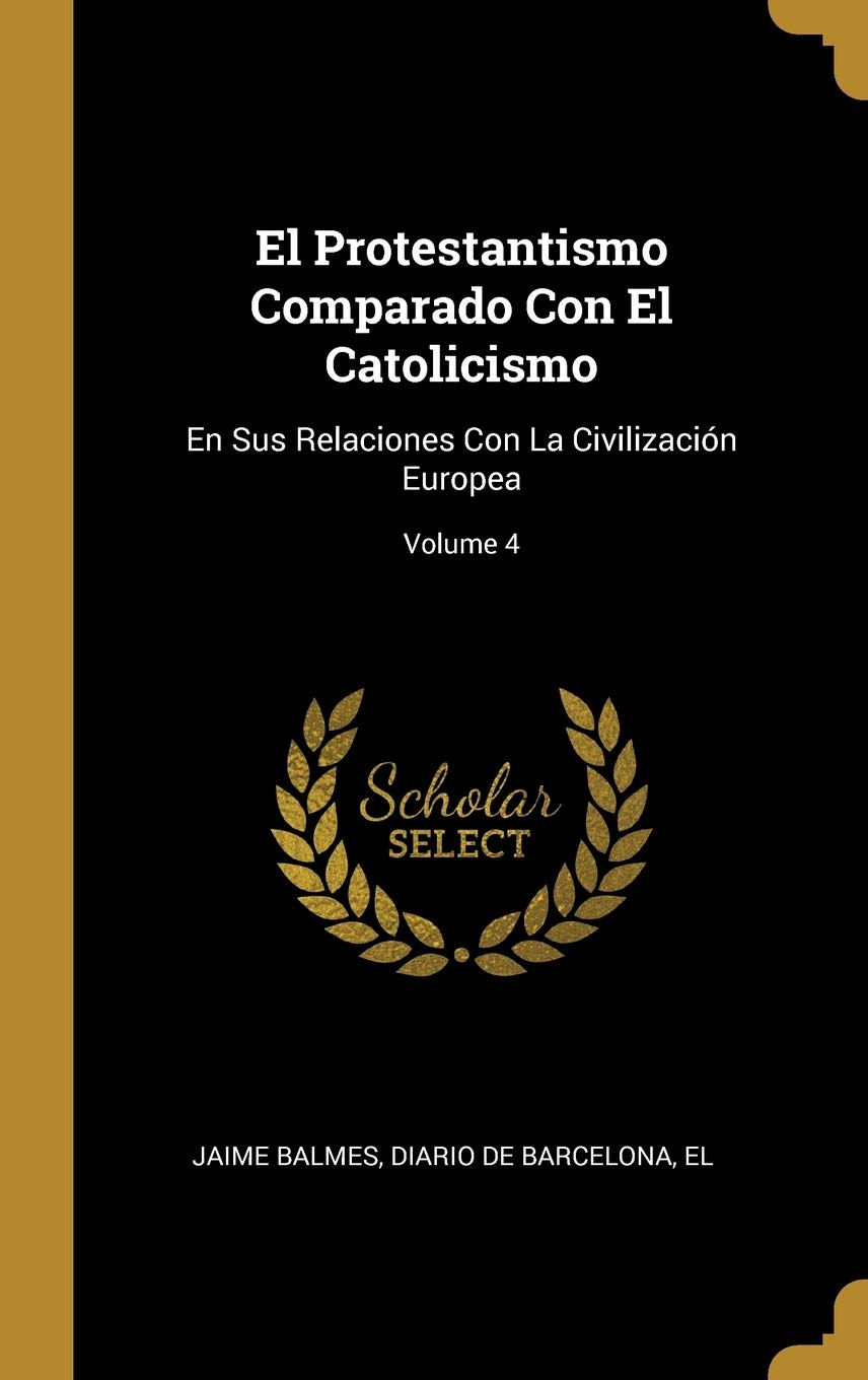 El Protestantismo Comparado Con El Catolicismo: En Sus Relaciones Con La Civilización Europea; Volume 4 Philosophy