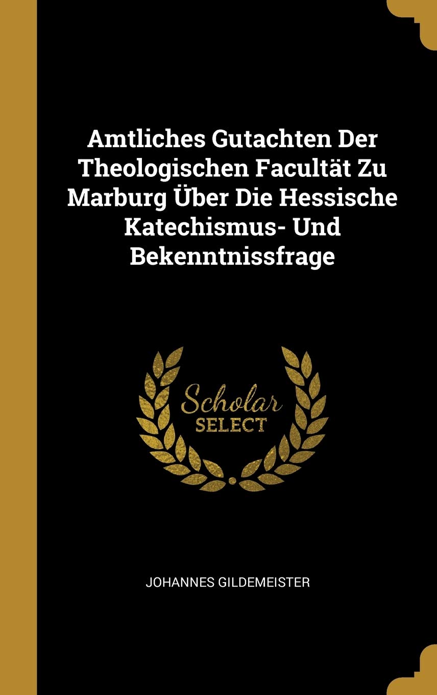 Amtliches Gutachten Der Theologischen Facultät Zu Marburg Über Die Hessische Katechismus- Und Bekenntnissfrage Politics & History