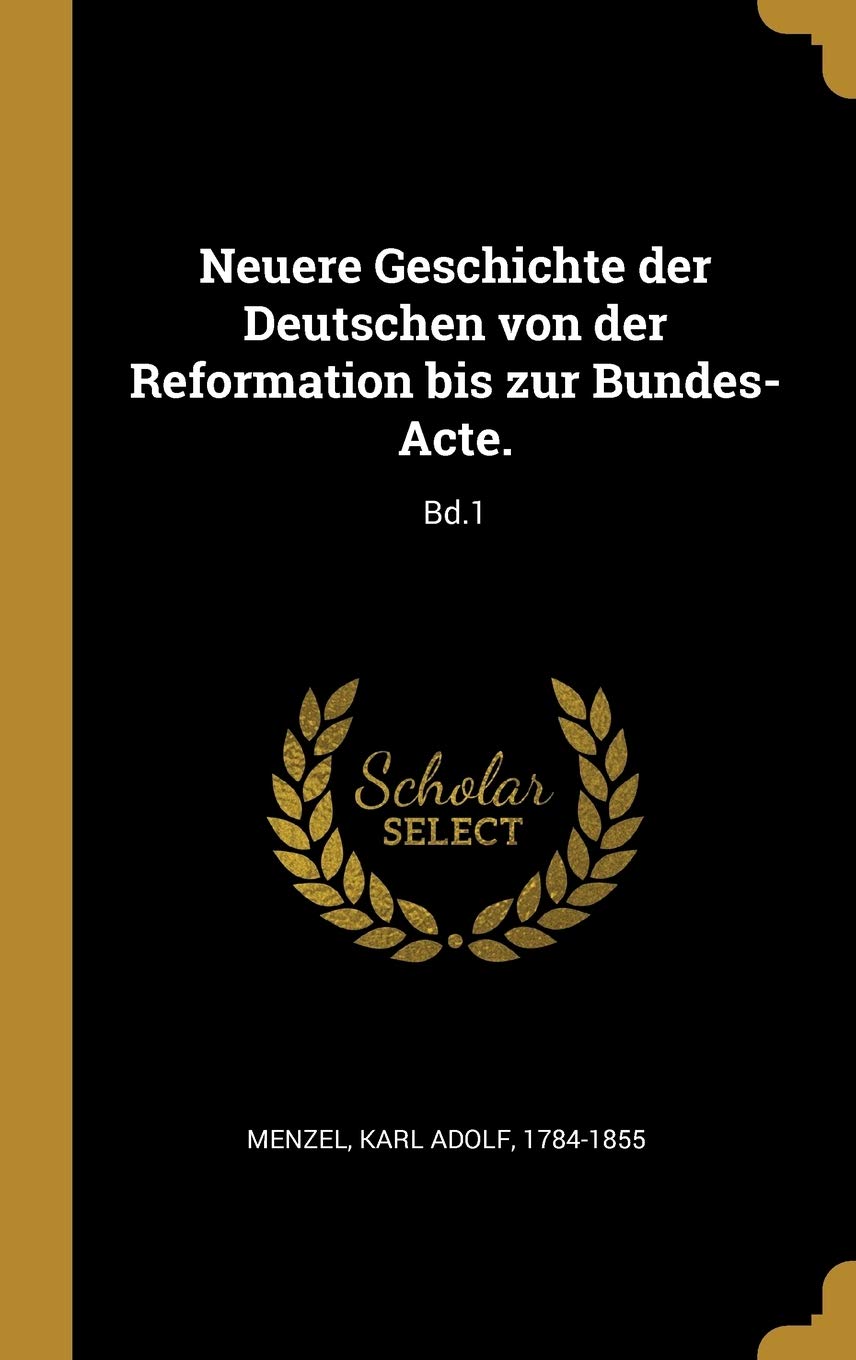 Neuere Geschichte Der Deutschen Von Der Reformation Bis Zur Bundes-Acte.: Bd.1 Foreign Languages ​​& Dictionaries