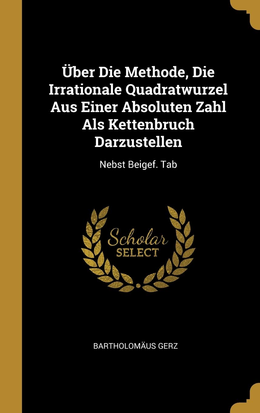 Über Die Methode, Die Irrationale Quadratwurzel Aus Einer Absoluten Zahl Als Kettenbruch Darzustellen: Nebst Beigef. Tab Politics & History