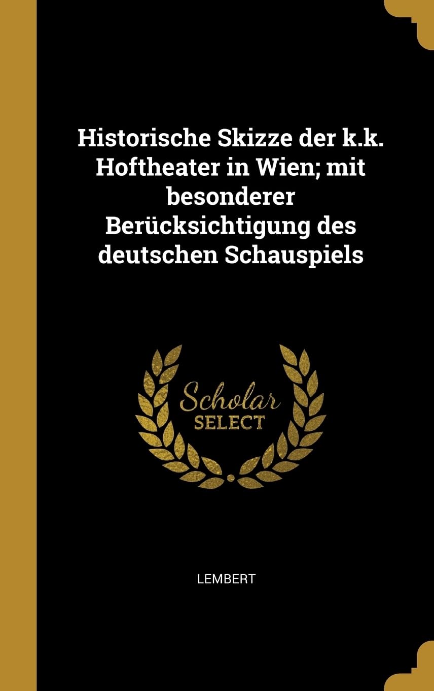 Historische Skizze der k.k. Hoftheater in Wien; mit besonderer Bercksichtigung des deutschen Schauspiels Politics & History