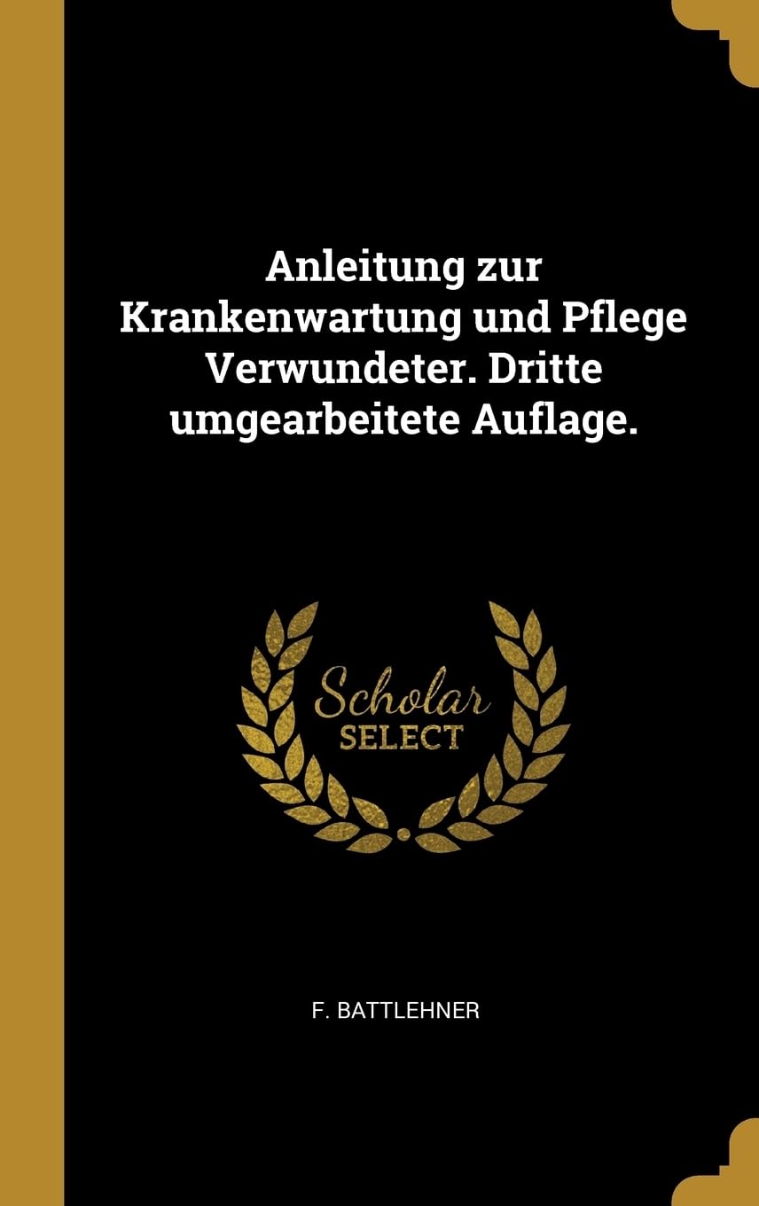 Anleitung zur Krankenwartung und Pflege Verwundeter. Dritte umgearbeitete Auflage. Politics & History