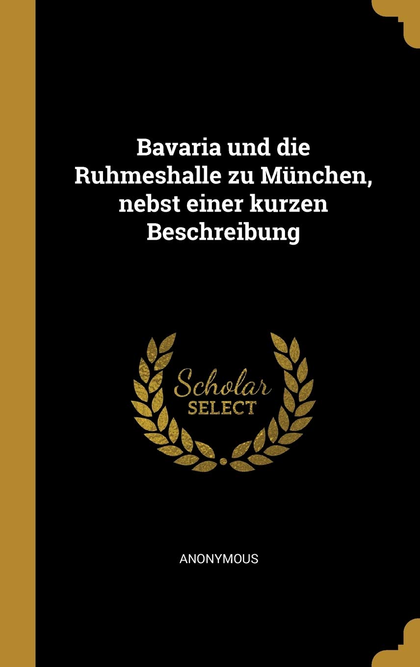 Bavaria Und Die Ruhmeshalle Zu München, Nebst Einer Kurzen Beschreibung Politics & History