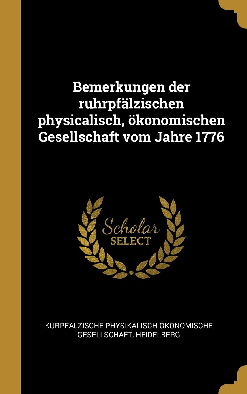Bemerkungen der ruhrpfälzischen physicalisch, ökonomischen Gesellschaft vom Jahre 1776 Politics & History