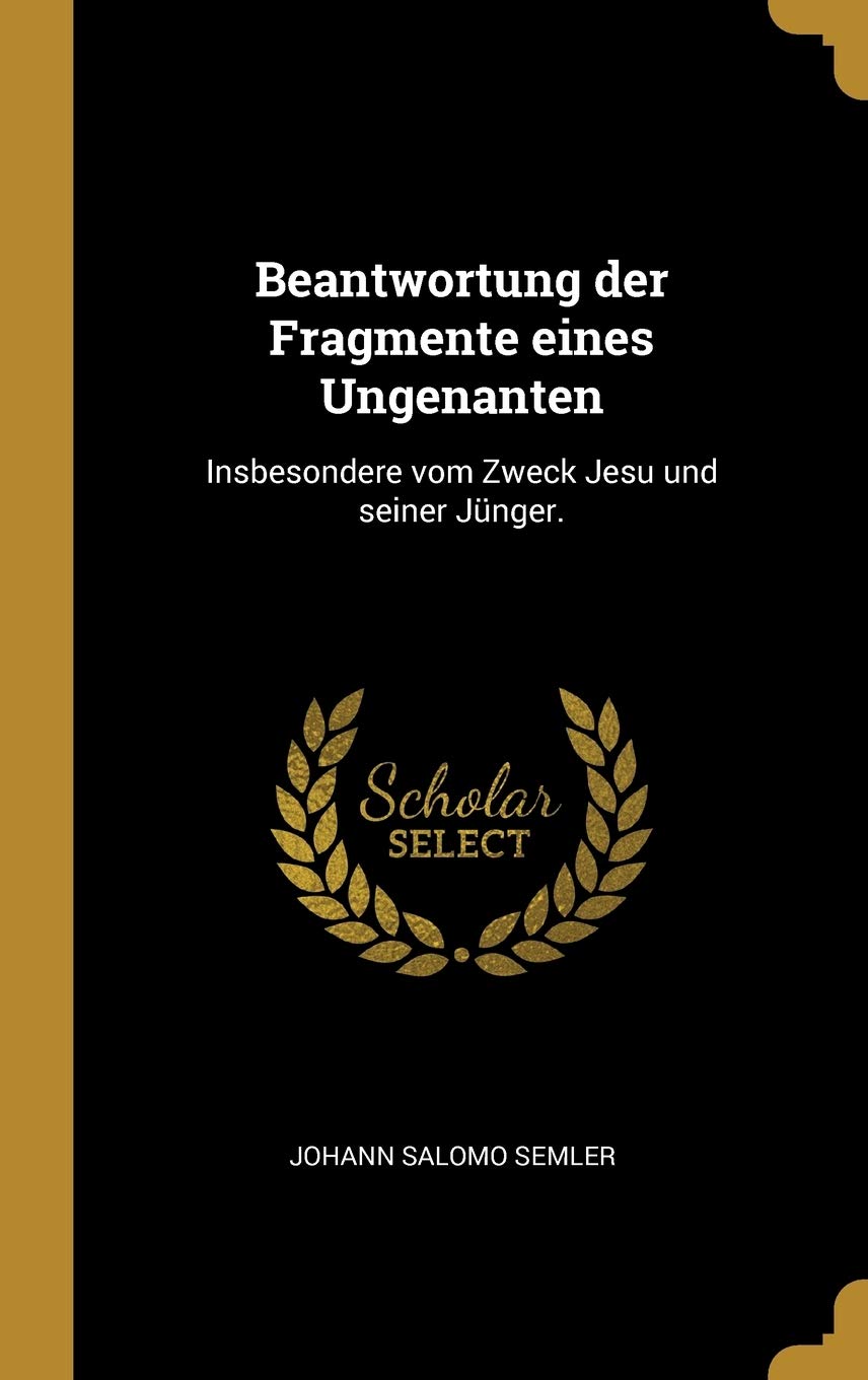 Beantwortung der Fragmente eines Ungenanten: Insbesondere vom Zweck Jesu und seiner Jnger. Politics & History