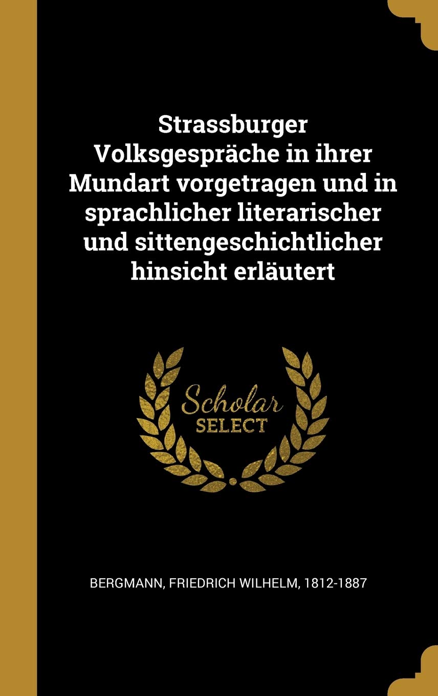 Strassburger Volksgespräche in ihrer Mundart vorgetragen und in sprachlicher literarischer und sittengeschichtlicher hinsicht erläutert Social Sciences
