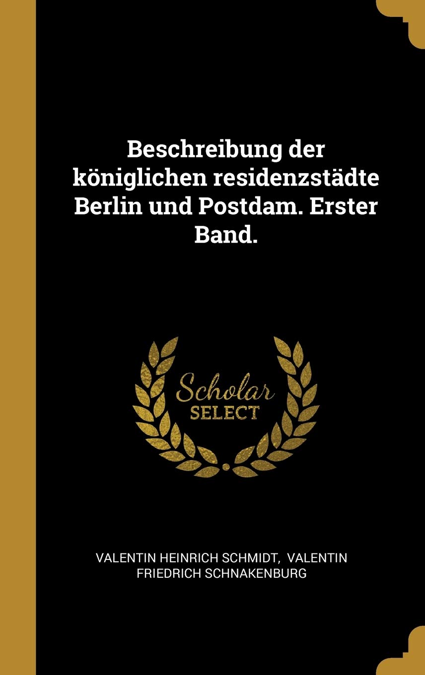 Beschreibung der königlichen residenzstädte Berlin und Postdam. Erster Band. Politics & History