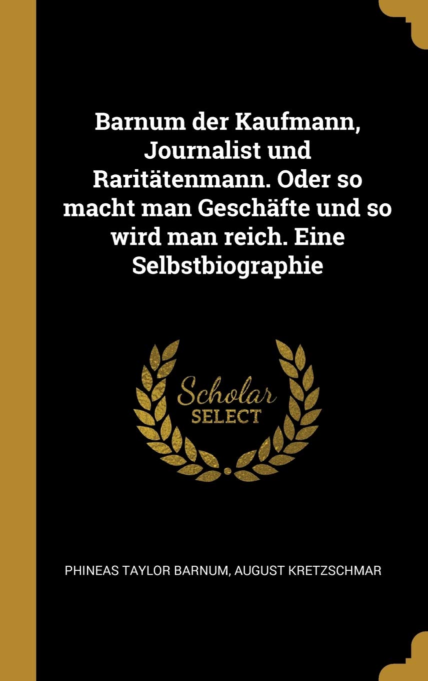 Barnum der Kaufmann, Journalist und Raritätenmann. Oder so macht man Geschäfte und so wird man reich. Eine Selbstbiographie Politics & History