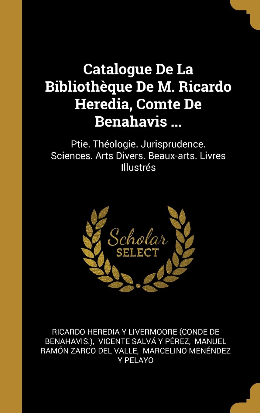 Catalogue De La Bibliothèque De M. Ricardo Heredia, Comte De Benahavis ...: Ptie. Théologie. Jurisprudence. Sciences. Arts Divers. Beaux-arts. Livres Illustrés book