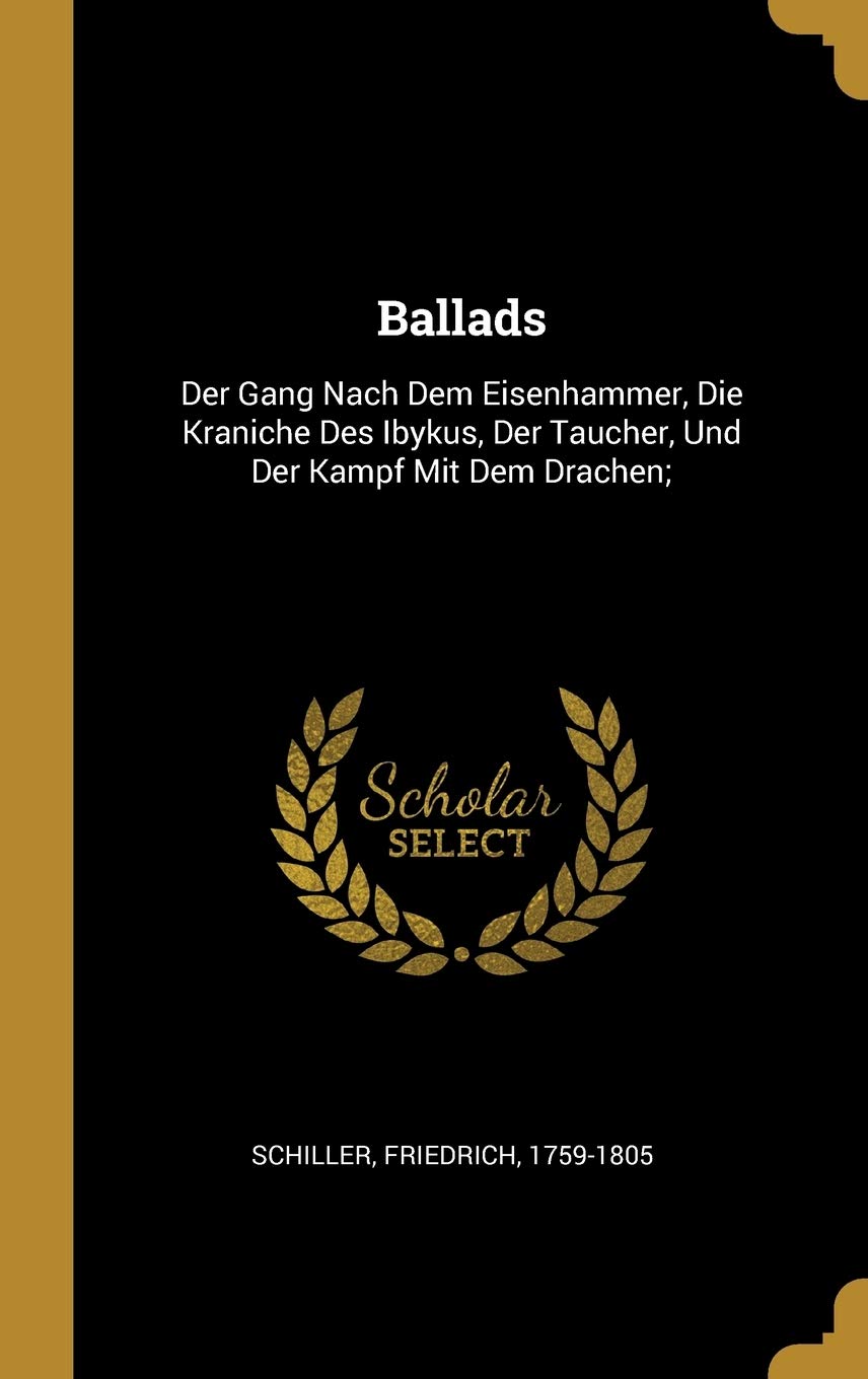 Ballads: Der Gang Nach Dem Eisenhammer, Die Kraniche Des Ibykus, Der Taucher, Und Der Kampf Mit Dem Drachen; Politics & History