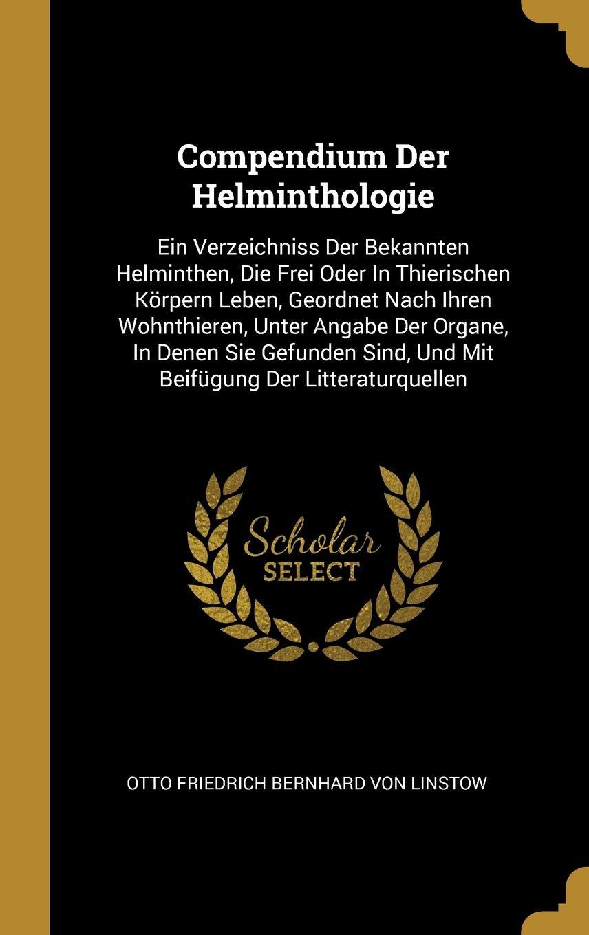 Compendium Der Helminthologie: Ein Verzeichniss Der Bekannten Helminthen, Die Frei Oder in Thierischen Körpern Leben, Geordnet Nach Ihren Wohnthieren, ... Sind, Und Mit Beifügung Der Litteraturquellen Politics & History