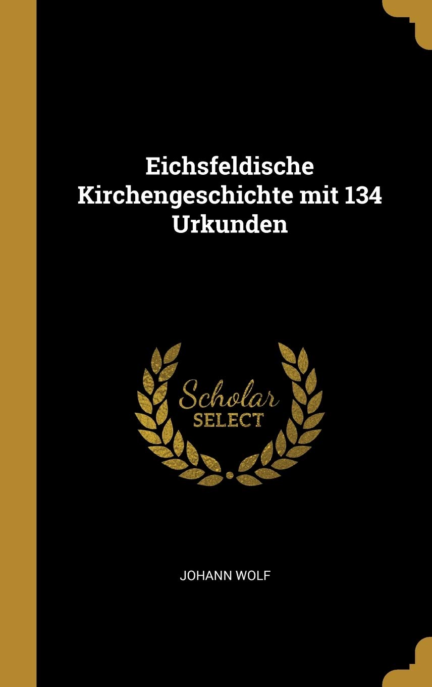 Eichsfeldische Kirchengeschichte mit 134 Urkunden Politics & History