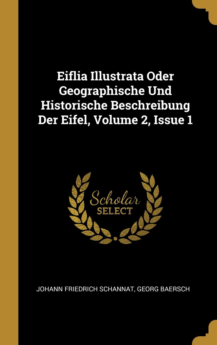 Eiflia Illustrata Oder Geographische Und Historische Beschreibung Der Eifel, Volume 2, Issue 1 Politics & History