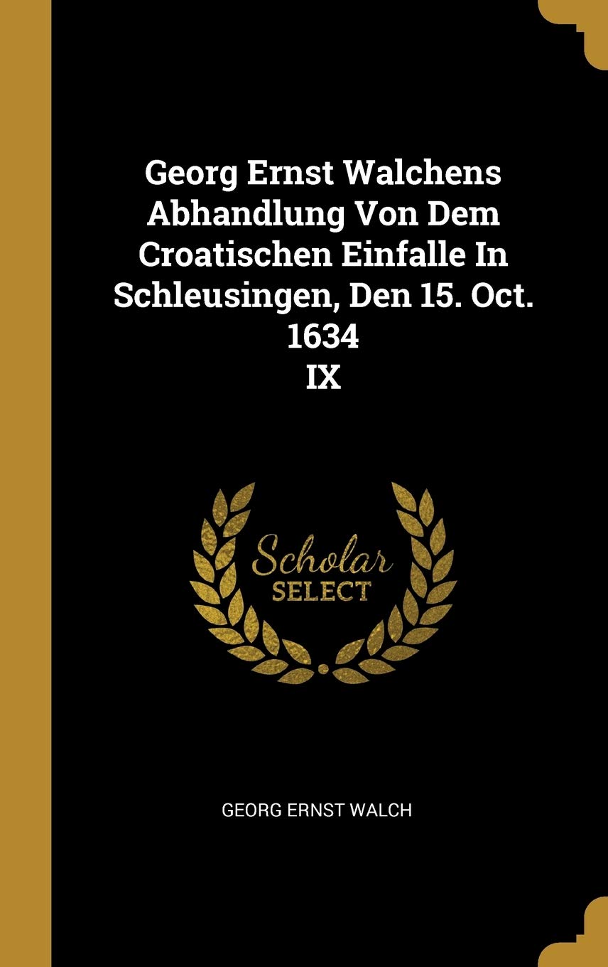 Georg Ernst Walchens Abhandlung Von Dem Croatischen Einfalle In Schleusingen, Den 15. Oct. 1634 IX Politics & History